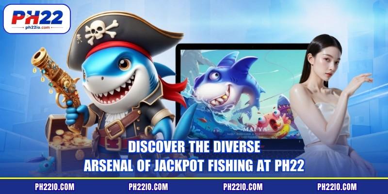 Discover the diverse arsenal of jackpot fishing at PH22