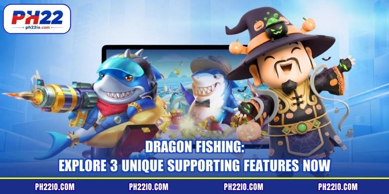 Dragon Fishing: Explore 3 Unique Supporting Features Now