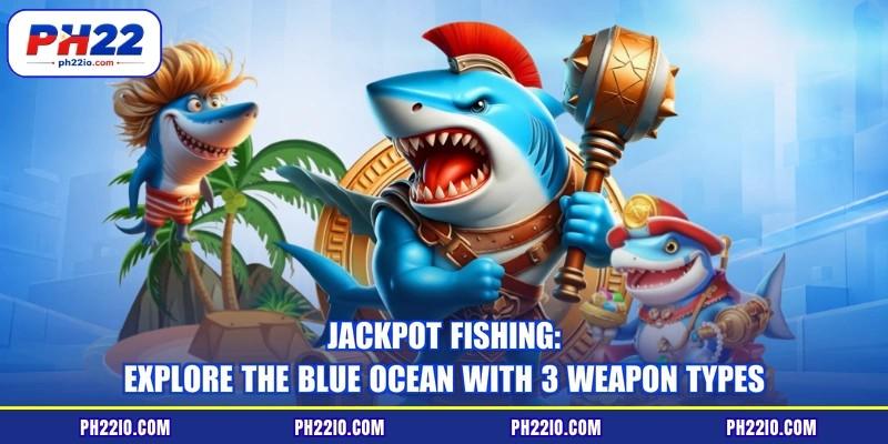 Jackpot Fishing: Explore The Blue Ocean With 3 Weapon Types