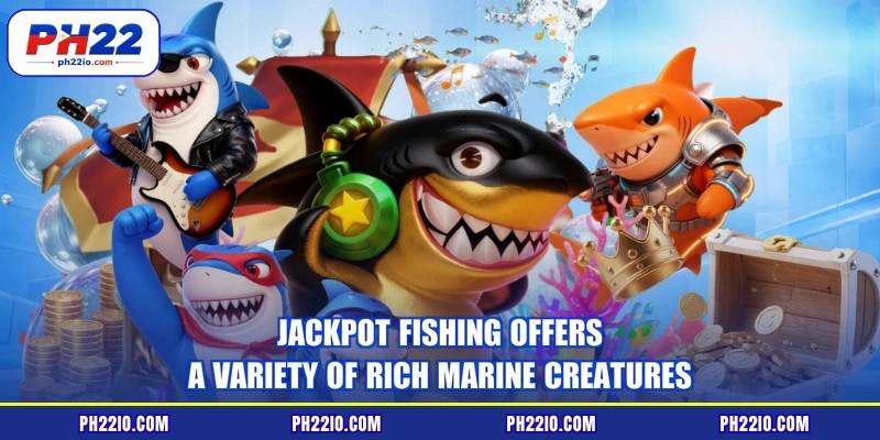 Jackpot fishing offers a variety of rich marine creatures
