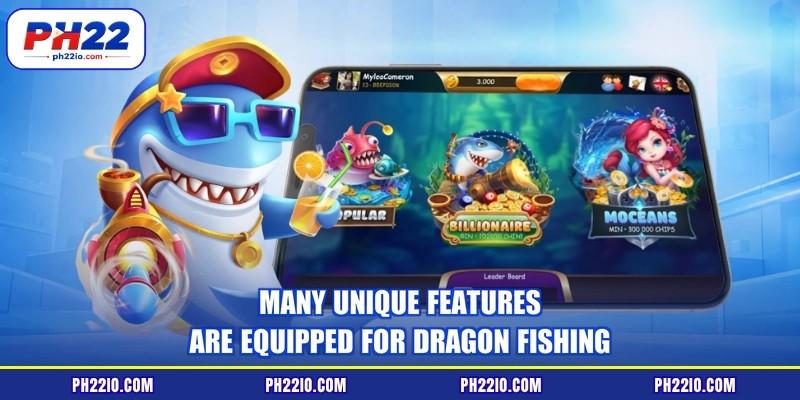 Many unique features are equipped for dragon fishing