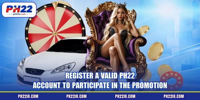 Register a valid PH22 account to participate in the promotion