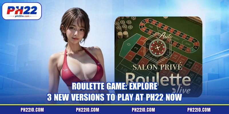 Roulette Game: Explore 3 New Versions To Play At PH22 Now