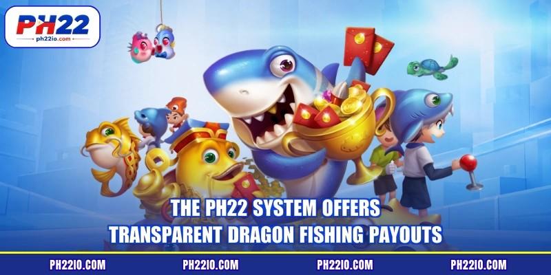 The PH22 system offers transparent dragon fishing payouts