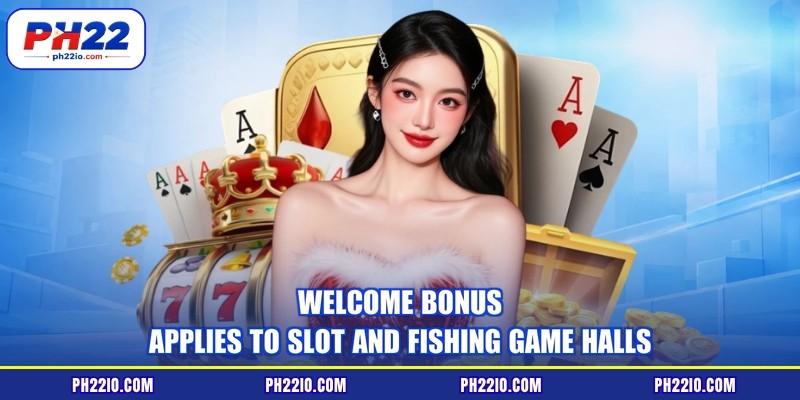 Welcome bonus applies to slot and fishing game halls